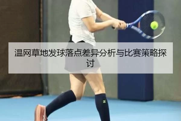 温网草地发球落点差异分析与比赛策略探讨
