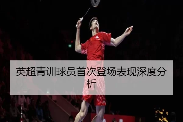 英超青训球员首次登场表现深度分析
